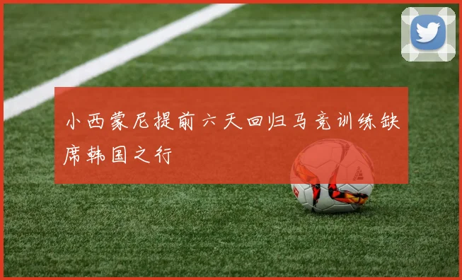 小西蒙尼提前六天回归马竞训练缺席韩国之行