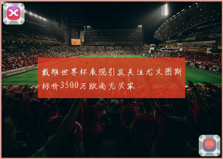 戴维世界杯表现引发关注尤文图斯标价3500万欧尚无买家