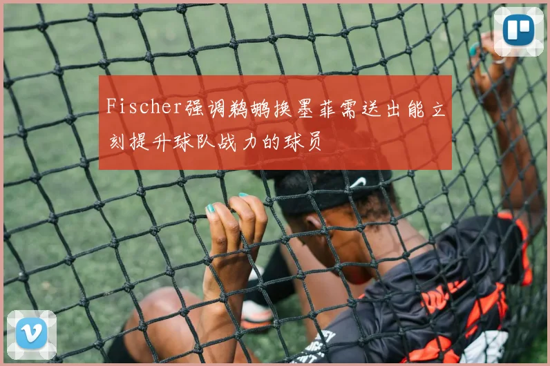 Fischer强调鹈鹕换墨菲需送出能立刻提升球队战力的球员